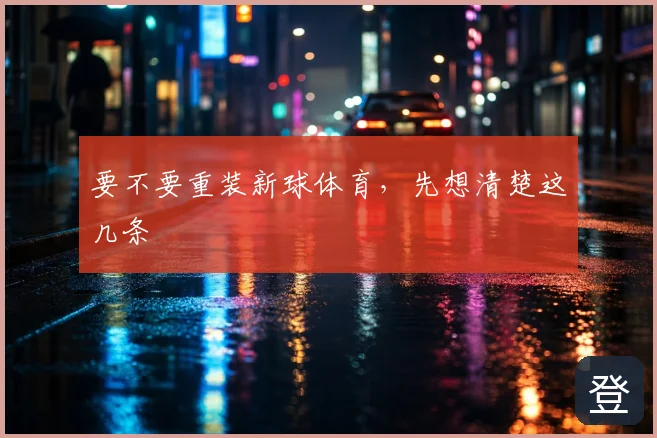 要不要重装新球体育，先想清楚这几条